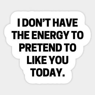 I don’t have the energy to pretend to like you today Sticker